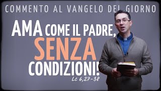 Commento al Vangelo del giorno - AMA COME IL PADRE, SENZA CONDIZIONI! - Lc 6,27-38