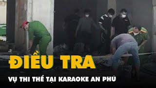 Điều tra vụ thi thể không nguyên vẹn tại karaoke An Phú, nơi từng xảy ra vụ cháy làm 32 người chết