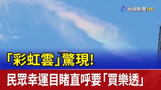 「彩虹雲」驚現！ 民眾幸運目睹直呼要「買樂透」