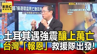 【土耳其強震】遇百年強震慘釀上萬傷亡 台灣「報恩」救援隊出發！- 馬西屏 康仁俊 姚惠珍【57爆新聞 精選】