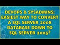 DevOps & SysAdmins: Easiest Way to Convert a SQL Server 2008 Database Down to SQL Server 2005?