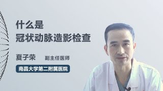 什么是冠状动脉造影检查 夏子荣 南昌大学第二附属医院