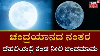 Chandrayaan- 3 | ಚಂದ್ರಯಾನದ ನಂತರ ದೆಹಲಿಯಲ್ಲಿ ಕಂಡ ನೀಲಿ ಚಂದಮಾಮ | Super Moon In Delhi | N18V