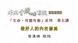 【行天宮問心書院】「生命，有德有福」第五講－做好人的內在修為（如何自在快活）