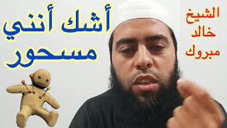 رد صريح لمن يشك أنه مسحور ، طريقك إلى فك السحر ، الشيخ خالد مبروك