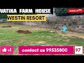 VATIKA FARM HOUSE AREA 05 Acer location WESTIN RESORT SOHNA GURGAON PRICE details call 9953580097