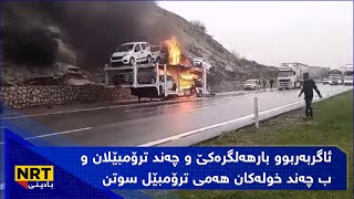 ئاگربەربوو بارهەلگرەکێ و چەند ترۆمبێلان و ب چەند خولەکان هەمی ترۆمبێل سوتن