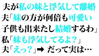 【スカッとする話】夫が私の妹と浮気して離婚。夫「妹の方が何倍も可愛い。子供も出来たし結婚するわ」私「妹も浮気してるよ？」夫「えっ？」➡だって実は…【修羅場】