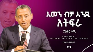 እመን ብቻ እንጂ አትፍራ || ፓስተር ሳሚ || Pastor Sami @ARC