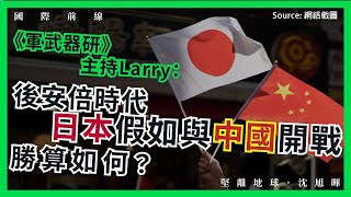 【國際前線 090 🇯🇵🇨🇳】《軍武器研》主持Larry：後安倍時代・日本假如與中國開戰，勝算如何？