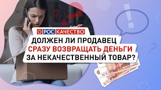 Должен ли продавец сразу возвращать деньги за некачественный товар?