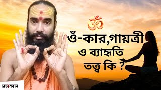 ওঁ-কার, গায়ত্রী ও ব্যাহৃতি তত্ত্ব কি? || What is Om-Kar, Gayatri and Vyahrti Tattva?|| MAHAKAAL ||