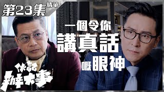 【伙記辦大事】第23集精華 一個令你說真話的眼神｜馬德鐘｜鄭子誠