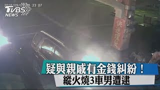 疑與親戚有金錢糾紛！　縱火燒3車男遭逮