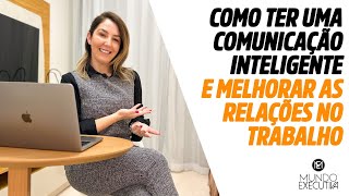 COMO TER UMA COMUNICAÇÃO INTELIGENTE E MELHORAR AS RELAÇÕES NO TRABALHO - Michelle Castro