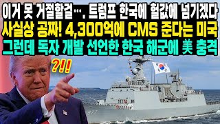 이거 못 거절할걸…. 트럼프 한국에 헐값에 넘기겠다.사실상 공짜! 4,300억에 CMS 준다는 미국그런데 독자 개발 선언한 한국 해군에 美 충격