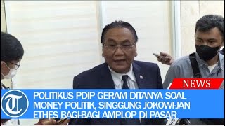 Politikus PDIP Geram Ditanya Soal Money Politik, Singgung Jokowi Jan Ethes Bagi bagi Amplop di Pasar