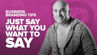 Business Branding Tips - Just Say What You Want To Say - The Brand Doctor