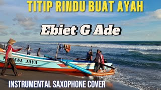 TITIP RINDU BUAT AYAH. Ebiet G Ade. Instrumental Saxophone Cover