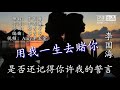 伤感情歌《用我一生去赌你》催人泪下太好听了！歌词版