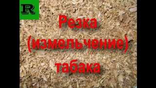 Резка (измельчение) табака (Cutting grinding tobacco)