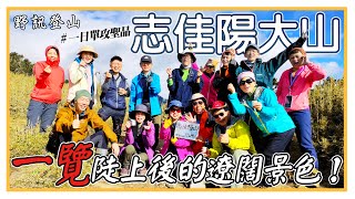 【志佳陽大山】走過一日單攻，一步步，前進志佳陽大山，一覽陡上過後的遼闊景色徜徉在清新的自然中，讚嘆聲中，登上志佳陽大山。