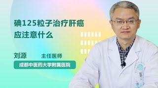 碘125粒子治疗肝癌应注意什么 刘源 成都中医药大学附属医院