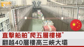 直擊船舶「爬五層樓梯」 翻越40層樓高三峽大壩｜TVBS新聞