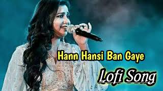 Haan Hasi Ban Gaye Lofi Song| Shreya Ghoshal| Hamari Adhuri Kahani