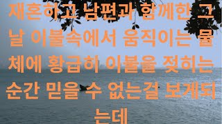 재혼하고 남편과 함께한 그날 이불속에서 움직이는 물체에 황급히 이불을 젖히는 순간 믿을 수 없는걸 보게되는데