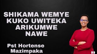 SHIKAMA WEMYE KUKO UWITEKA ARIKUMWE NAWE-INYIGISHO YA Pst Hortense Mazimpaka