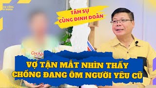 Tâm Sự Cùng Đinh Đoàn - Vợ Nhìn Thấy Chồng Ôm Người Yêu Cũ Tại Quán Cafe, Đến Khi Hỏi Thì....