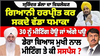 ਗਿਆਨੀ ਹਰਪ੍ਰੀਤ ਕਰ ਸਕਦੇ ਧਮਾਕਾ | 30 ਨੂੰ ਮੀਟਿੰਗ ਹੋਊ ਜਾ ਅੱਗੇ ਪਊ | ਡੇਰਾ ਬਿਆਸ ਮੁਖੀ ਨਾਲ ਮੀਟਿੰਗ ਤੇ ਕੀ ਸਸਪੈਸ ?