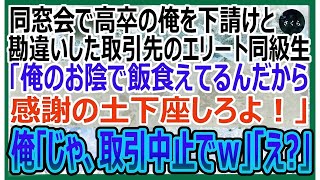 【感動する話】同窓会で高卒の俺を下請けと勘違いして見下す取引先の東大卒のエリート同級生「俺のおかげで食べていけるんだから感謝の土下座しろよ！」→俺「じゃあ、契約中止で」