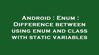 Android : Enum : Difference between using enum and class with static variables
