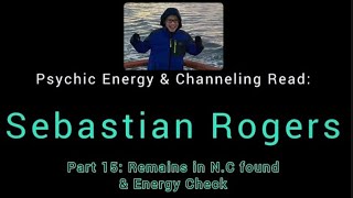 SEBASTIAN ROGERS - Remains Found in N.C \u0026 Energy Check In! - Psychic E Read \u0026 Channeling - Part 15