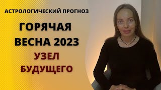 Горячая весна 2023-го или узел будущего. Астрологический прогноз