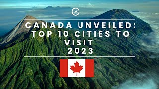 Canada Unveiled : Top 10 Cities to Visit in 2023