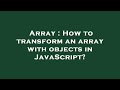 Array : How to transform an array with objects in JavaScript?