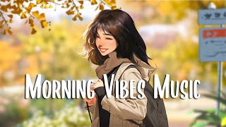Morning Vibes Music 🍀 Chill morning songs that makes you feel positive and calm ~ Good Vibes
