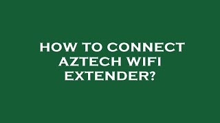 How to connect aztech wifi extender?