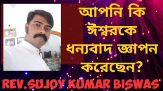 HAVE YOU THANKED GOD? আপনি কি ঈশ্বরকে ধন্যবাদ জ্ঞাপন করেছেন?লুক 17:11-19 পদ☆Rev.Sujoy Kumar Biswas.