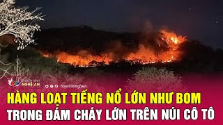 Nóng: Hàng loạt tiếng nổ lớn như bom trong đám cháy lớn trên núi Cô Tô | Nghệ An TV