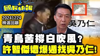 青鳥苦撐白吹風?許智傑遭爆遁找吳乃仁! 國民快報精選20241224