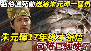 劉伯溫臨死前，送給朱元璋一筐魚，究竟有何含義？朱元璋17年後才領悟，可惜已經晚了  #皇帝