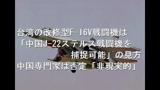 台湾の改修型F-16V戦闘機は「中国J-22ステルス戦闘機を捕捉可能」の見方、中国専門家は否定「非現実的」