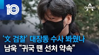 ‘文 검찰’ 대장동 수사 봐줬나…남욱 “귀국 땐 선처 약속” | 뉴스TOP 10