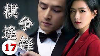 《棋逢争锋》第17集 | 职场商业之战风云大戏，出身平凡，背负着污辱罪名的职员一路前行蝶变成商业大佬