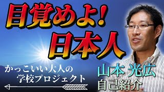 【目覚めよ！日本人】かっこいい大人の学校プロジェクト 山本光広 自己紹介