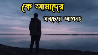 কে আমাদের সবচেয়ে আপন, সবচেয়ে কাছের@iamanisur